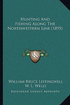 portada hunting and fishing along the northwestern line (1895) (en Inglés)