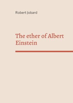 portada The ether of Albert Einstein: What Albert Einstein said that has been forgotten (in English)