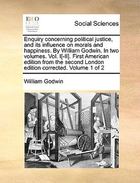 portada enquiry concerning political justice, and its influence on morals and happiness. by william godwin. in two volumes. vol. i[-ii]. first american editio (en Inglés)