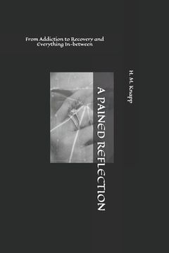 portada A Pained Reflection: From Addiction to Recovery and Everything In-between (en Inglés)