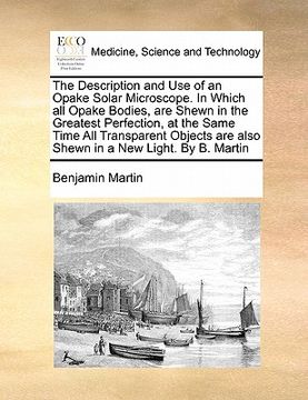 portada the description and use of an opake solar microscope. in which all opake bodies, are shewn in the greatest perfection, at the same time all transparen (in English)
