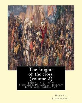 portada The knights of the cross. By: Henryk Sienkiewicz, translation from the polish: By: Jeremiah Curtin (1835-1906). VOLUME 2. Teutonic Knights, Crusades (en Inglés)