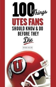 portada 100 Things Utes Fans Should Know & do Before They die (en Inglés)
