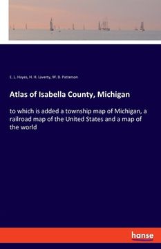 portada Atlas of Isabella County, Michigan: to which is added a township map of Michigan, a railroad map of the United States and a map of the world (en Inglés)