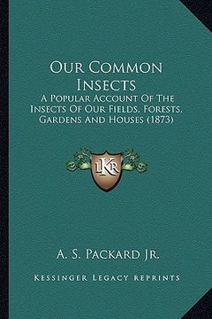 portada our common insects: a popular account of the insects of our fields, forests, gara popular account of the insects of our fields, forests, g (in English)