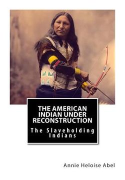 portada The American Indian Under Reconstruction: The Slaveholding Indians (en Inglés)