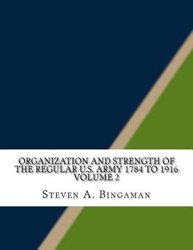 Organization and Strength of the Regular U.S. Army 1784 to 1916 Volume 2 (en Inglés)