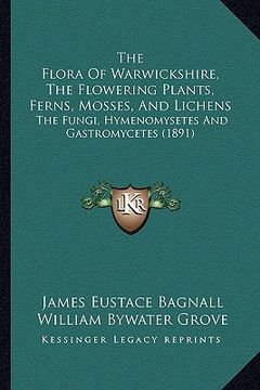 portada the flora of warwickshire, the flowering plants, ferns, mosses, and lichens: the fungi, hymenomysetes and gastromycetes (1891) (en Inglés)
