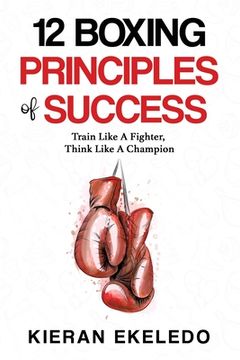 portada 12 Boxing Principles of Success: Train Like a Fighter, Think Like a Champion (en Inglés)