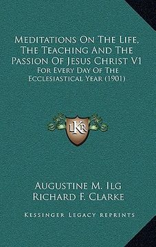 portada meditations on the life, the teaching and the passion of jesus christ v1: for every day of the ecclesiastical year (1901) (en Inglés)