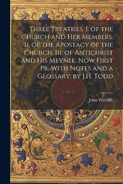 portada Three Treatises. I. Of the Church and her Members. Ii. Of the Apostacy of the Church. Iii. Of Antichrist and his Meynee. Now First pr. With Notes and a Glossary, by J. H. Todd (en Inglés)