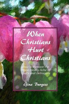 portada When Christians Hurt Christians: How to Remove the Stone-Heavy Ache of Hurts and Betrayals (en Inglés)