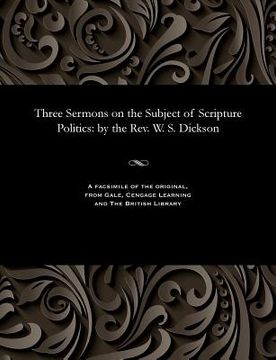 portada Three Sermons on the Subject of Scripture Politics: By the Rev. W. S. Dickson (en Inglés)