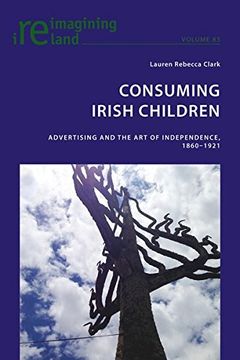 portada Consuming Irish Children: Advertising and the art of Independence, 1860-1921 (Reimagining Ireland) 