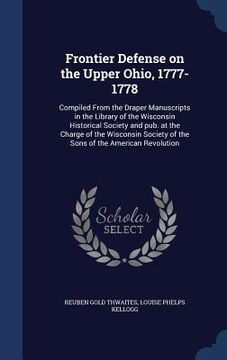 portada Frontier Defense on the Upper Ohio, 1777-1778: Compiled From the Draper Manuscripts in the Library of the Wisconsin Historical Society and pub. at the (en Inglés)