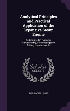 portada Analytical Principles and Practical Application of the Expansive Steam Engine: As Employed in Pumping, Manufacturing, Steam Navigation, Railway Locomo (en Inglés)