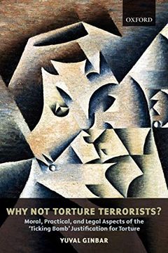 portada Why not Torture Terrorists? Moral, Practical, and Legal Aspects of the 'ticking Bomb' Justification for Torture (Oxford Monographs in International Law) (in English)