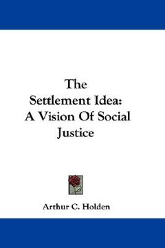 portada the settlement idea: a vision of social justice (en Inglés)