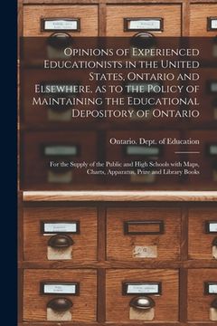 portada Opinions of Experienced Educationists in the United States, Ontario and Elsewhere, as to the Policy of Maintaining the Educational Depository of Ontar (en Inglés)