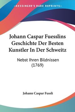 portada Johann Caspar Fuesslins Geschichte Der Besten Kunstler In Der Schweitz: Nebst Ihren Bildnissen (1769) (in German)