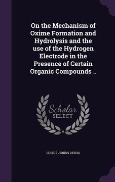 portada On the Mechanism of Oxime Formation and Hydrolysis and the use of the Hydrogen Electrode in the Presence of Certain Organic Compounds .. (in English)