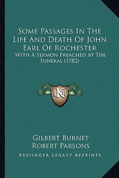 portada some passages in the life and death of john earl of rochester: with a sermon preached at the funeral (1782) (en Inglés)