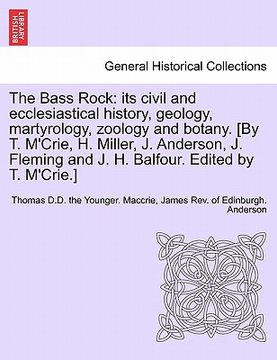 portada the bass rock: its civil and ecclesiastical history, geology, martyrology, zoology and botany. [by t. m'crie, h. miller, j. anderson, (en Inglés)
