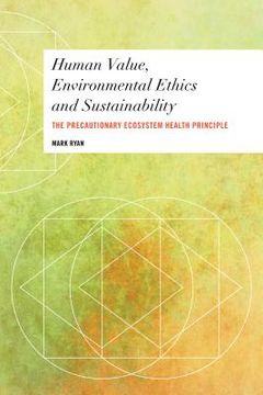 portada Human Value, Environmental Ethics and Sustainability: The Precautionary Ecosystem Health Principle (en Inglés)
