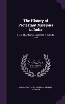 portada The History of Protestant Missions in India: From Their Commencement in 1706 to 1871 (en Inglés)