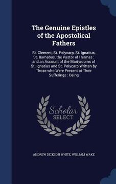 portada The Genuine Epistles of the Apostolical Fathers: St. Clement, St. Polycarp, St. Ignatius, St. Barnabas, the Pastor of Hermas: and an Account of the Ma (en Inglés)