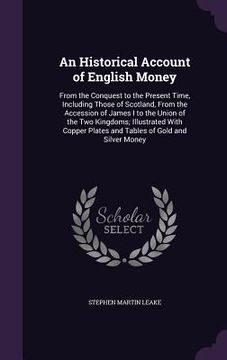 portada An Historical Account of English Money: From the Conquest to the Present Time, Including Those of Scotland, From the Accession of James I to the Union