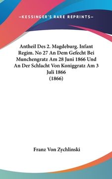 portada Antheil Des 2. Magdeburg. Infant Regim. No 27 An Dem Gefecht Bei Munchengratz Am 28 Juni 1866 Und An Der Schlacht Von Koniggratz Am 3 Juli 1866 (1866) (en Alemán)
