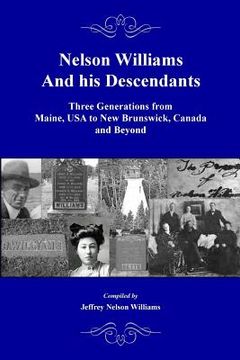 portada Nelson Williams and his Descendants: Three Generations from Maine, USA to New Brunswick, Canada and Beyond (in English)
