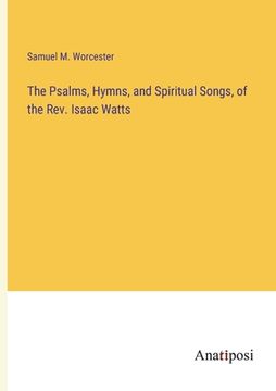 portada The Psalms, Hymns, and Spiritual Songs, of the Rev. Isaac Watts (en Inglés)