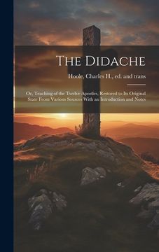 portada The Didache: Or, Teaching of the Twelve Apostles, Restored to Its Original State From Various Sources With an Introduction and Note (en Inglés)