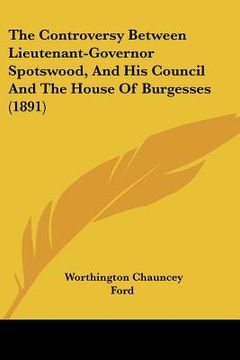 portada the controversy between lieutenant-governor spotswood, and his council and the house of burgesses (1891) (en Inglés)