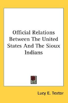 portada official relations between the united states and the sioux indians (en Inglés)