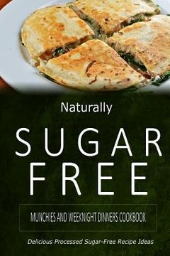 portada Naturally Sugar-Free - Munchies and Weeknight Dinners Cookbook: Delicious Sugar-Free and Diabetic-Friendly Recipes for the Health-Conscious (in English)