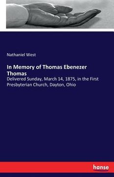 portada In Memory of Thomas Ebenezer Thomas: Delivered Sunday, March 14, 1875, in the First Presbyterian Church, Dayton, Ohio