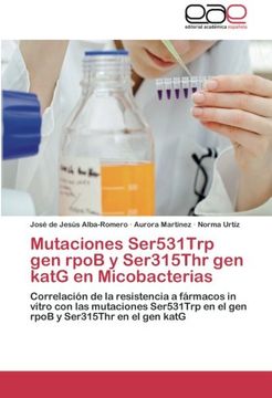 portada Mutaciones Ser531Trp gen rpoB y Ser315Thr gen katG  en Micobacterias: Correlación de la resistencia a fármacos in vitro con las mutaciones Ser531Trp en el gen rpoB y Ser315Thr en el gen katG