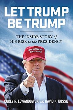 portada Let Trump be Trump: The Inside Story of his Rise to the Presidency (en Inglés)