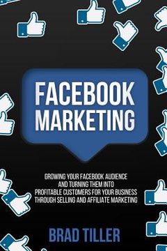 portada Facebook Marketing: Growing Your Facebook Audience And Turning Them Into Profitable Customers For Your Business Through Selling And Affili (en Inglés)