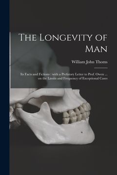 portada The Longevity of Man: Its Facts and Fictions: With a Prefatory Letter to Prof. Owen ... on the Limits and Frequency of Exceptional Cases