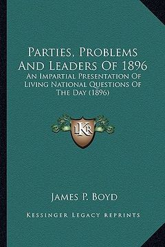 portada parties, problems and leaders of 1896: an impartial presentation of living national questions of than impartial presentation of living national questi