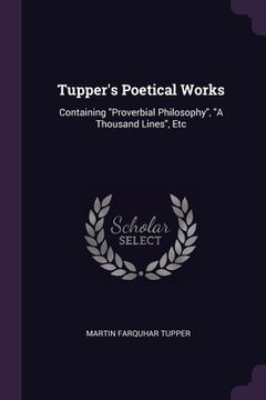 portada Tupper's Poetical Works: Containing "Proverbial Philosophy", "A Thousand Lines", Etc (en Inglés)