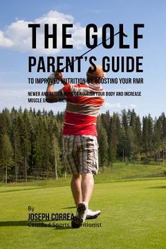 portada The Golf Parent's Guide to Improved Nutrition by Boosting Your RMR: Newer and Better Ways to Nourish Your Body and Increase Muscle Growth Naturally