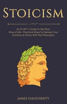 portada Stoicism: An Ex-SPY's Guide to the Stoic Way of Life - Practical Ways To Harness Your Emotions & Thrive With This Philosophy (en Inglés)