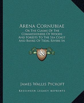 portada arena cornubiae: or the claims of the commissioners of woods and forests to the sea coast and banks of tidal rivers in cornwall and dev (en Inglés)