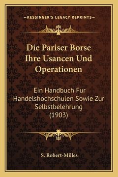 portada Die Pariser Borse Ihre Usancen Und Operationen: Ein Handbuch Fur Handelshochschulen Sowie Zur Selbstbelehrung (1903) (en Alemán)