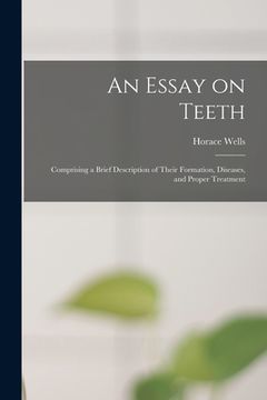 portada An Essay on Teeth: Comprising a Brief Description of Their Formation, Diseases, and Proper Treatment (in English)